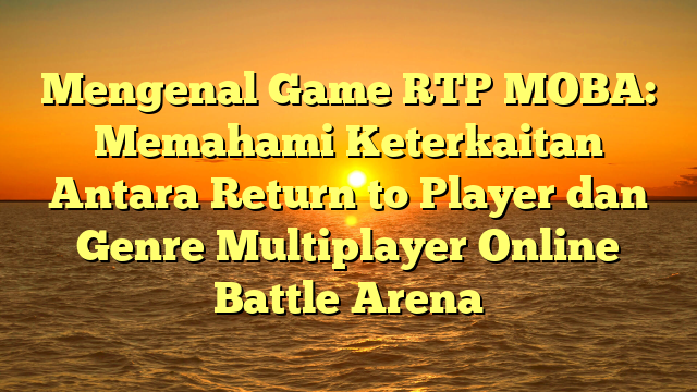 Mengenal Game RTP MOBA: Memahami Keterkaitan Antara Return to Player dan Genre Multiplayer Online Battle Arena