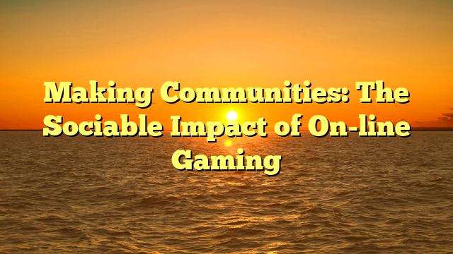 Making Communities: The Sociable Impact of On-line Gaming