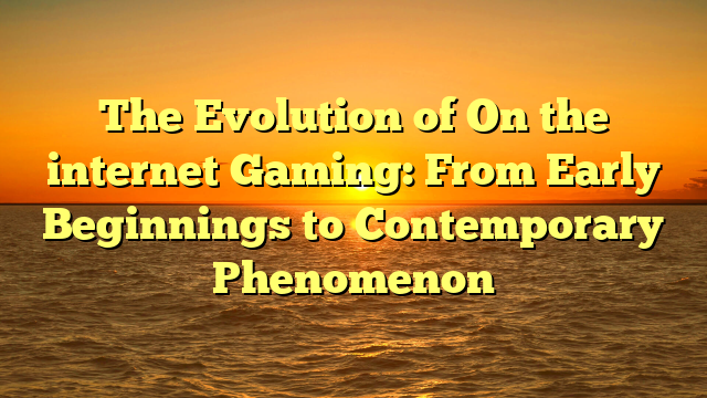 The Evolution of On the internet Gaming: From Early Beginnings to Contemporary Phenomenon