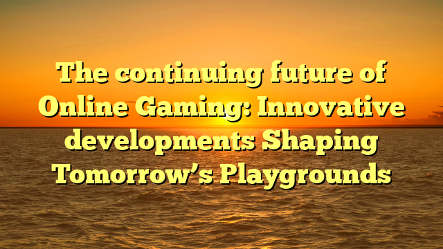 The continuing future of Online Gaming: Innovative developments Shaping Tomorrow’s Playgrounds