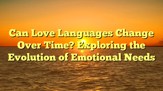 Can Love Languages Change Over Time? Exploring the Evolution of Emotional Needs