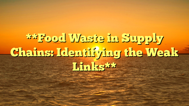 **Food Waste in Supply Chains: Identifying the Weak Links**