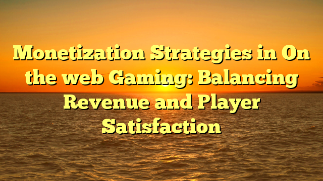 Monetization Strategies in On the web Gaming: Balancing Revenue and Player Satisfaction